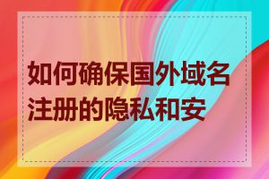 如何确保国外域名注册的隐私和安全