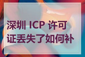 深圳 ICP 许可证丢失了如何补办