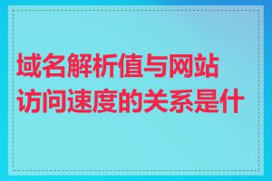 域名解析值与网站访问速度的关系是什么