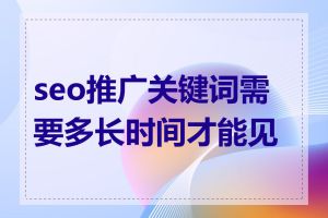 seo推广关键词需要多长时间才能见效