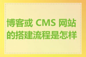 博客或 CMS 网站的搭建流程是怎样的