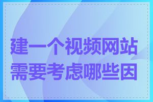 建一个视频网站需要考虑哪些因素