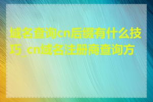 域名查询cn后缀有什么技巧_cn域名注册商查询方法