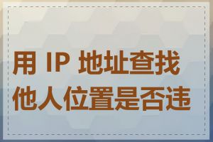 用 IP 地址查找他人位置是否违法