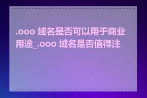 .ooo 域名是否可以用于商业用途_.ooo 域名是否值得注册