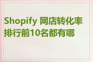 Shopify 网店转化率排行前10名都有哪些