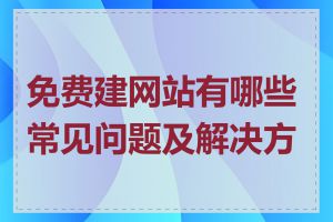 免费建网站有哪些常见问题及解决方法