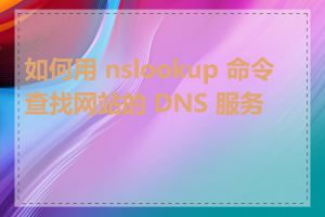 如何用 nslookup 命令查找网站的 DNS 服务器