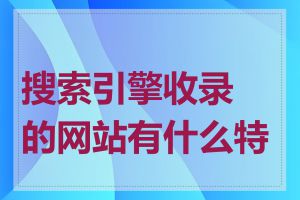 搜索引擎收录的网站有什么特点