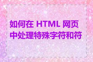 如何在 HTML 网页中处理特殊字符和符号