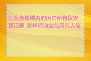 怎么查看域名的历史所有权变更记录_怎样查询域名所有人信息