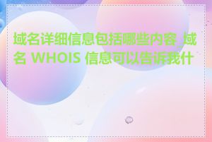 域名详细信息包括哪些内容_域名 WHOIS 信息可以告诉我什么