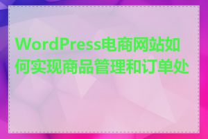 WordPress电商网站如何实现商品管理和订单处理