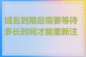 域名到期后需要等待多长时间才能重新注册