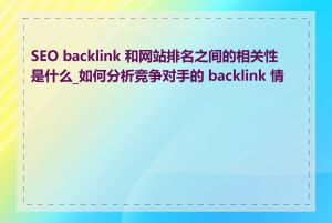 SEO backlink 和网站排名之间的相关性是什么_如何分析竞争对手的 backlink 情况