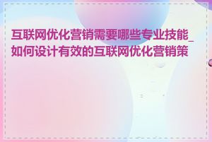 互联网优化营销需要哪些专业技能_如何设计有效的互联网优化营销策略