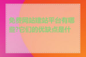 免费网站建站平台有哪些?它们的优缺点是什么