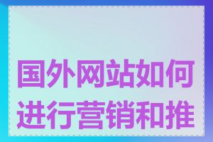 国外网站如何进行营销和推广