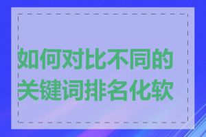 如何对比不同的关键词排名化软件