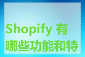 Shopify 有哪些功能和特点