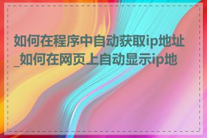 如何在程序中自动获取ip地址_如何在网页上自动显示ip地址