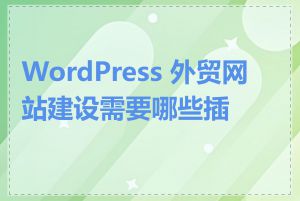 WordPress 外贸网站建设需要哪些插件