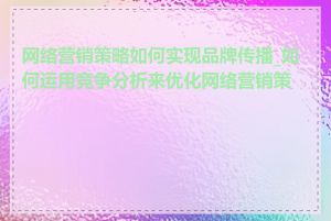 网络营销策略如何实现品牌传播_如何运用竞争分析来优化网络营销策略