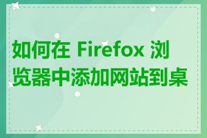 如何在 Firefox 浏览器中添加网站到桌面