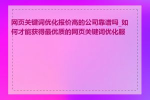 网页关键词优化报价高的公司靠谱吗_如何才能获得最优质的网页关键词优化服务