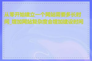 从零开始建立一个网站需要多长时间_增加网站复杂度会增加建设时间吗