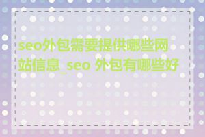 seo外包需要提供哪些网站信息_seo 外包有哪些好处