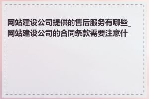 网站建设公司提供的售后服务有哪些_网站建设公司的合同条款需要注意什么