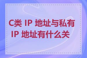 C类 IP 地址与私有 IP 地址有什么关系