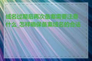 域名过期后再次备案需要注意什么_怎样确保备案域名的合法性