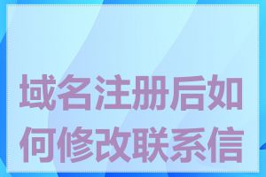 域名注册后如何修改联系信息