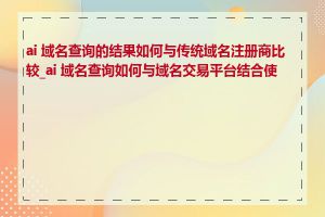 ai 域名查询的结果如何与传统域名注册商比较_ai 域名查询如何与域名交易平台结合使用