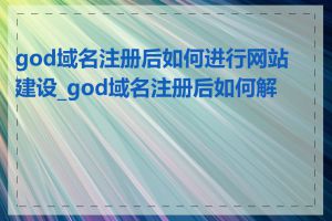 god域名注册后如何进行网站建设_god域名注册后如何解析