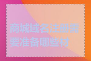 商城域名注册需要准备哪些材料