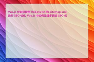 Vue.js 中如何使用 Robots.txt 和 Sitemap.xml 进行 SEO 优化_Vue.js 中如何处理多语言 SEO 优化