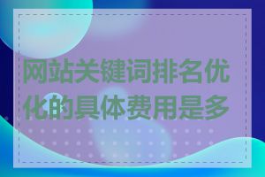 网站关键词排名优化的具体费用是多少