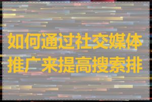 如何通过社交媒体推广来提高搜索排名