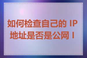 如何检查自己的 IP 地址是否是公网 IP