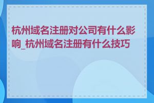 杭州域名注册对公司有什么影响_杭州域名注册有什么技巧吗