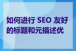 如何进行 SEO 友好的标题和元描述优化