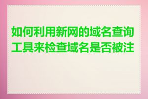 如何利用新网的域名查询工具来检查域名是否被注册