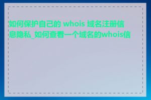 如何保护自己的 whois 域名注册信息隐私_如何查看一个域名的whois信息