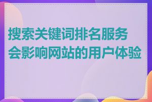 搜索关键词排名服务会影响网站的用户体验吗