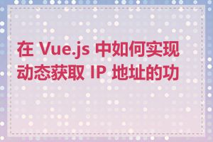 在 Vue.js 中如何实现动态获取 IP 地址的功能