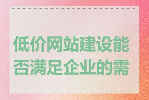 低价网站建设能否满足企业的需求