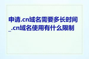 申请.cn域名需要多长时间_.cn域名使用有什么限制吗